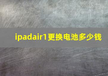 ipadair1更换电池多少钱