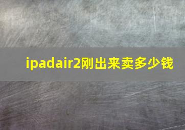 ipadair2刚出来卖多少钱