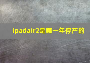 ipadair2是哪一年停产的