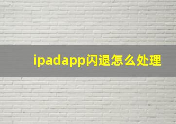 ipadapp闪退怎么处理