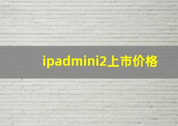 ipadmini2上市价格