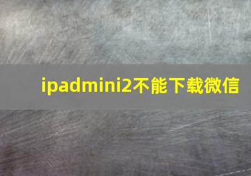 ipadmini2不能下载微信