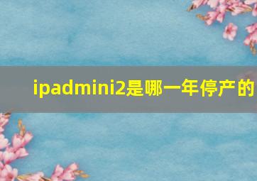 ipadmini2是哪一年停产的