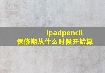 ipadpencil保修期从什么时候开始算