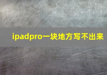 ipadpro一块地方写不出来