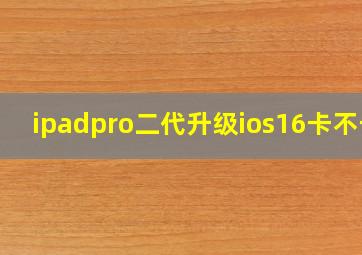 ipadpro二代升级ios16卡不卡