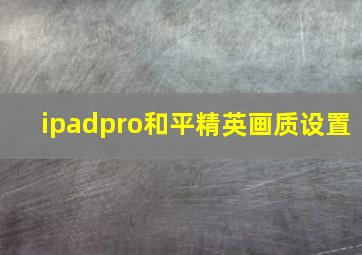 ipadpro和平精英画质设置