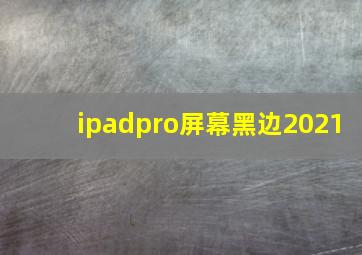 ipadpro屏幕黑边2021