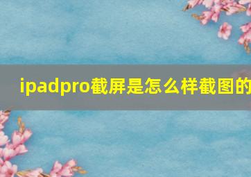 ipadpro截屏是怎么样截图的