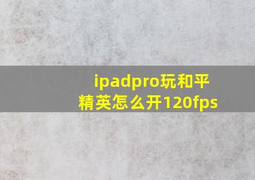 ipadpro玩和平精英怎么开120fps