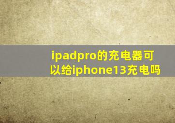 ipadpro的充电器可以给iphone13充电吗