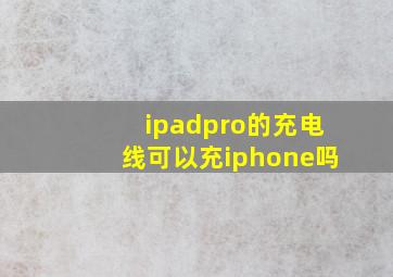 ipadpro的充电线可以充iphone吗