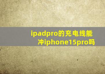 ipadpro的充电线能冲iphone15pro吗