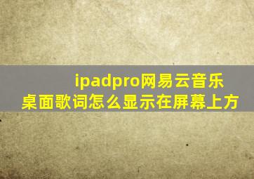 ipadpro网易云音乐桌面歌词怎么显示在屏幕上方