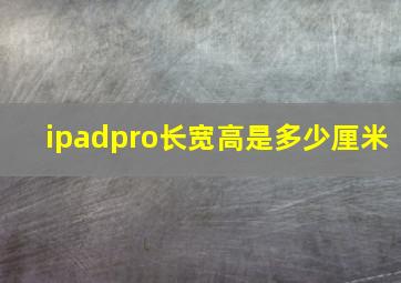 ipadpro长宽高是多少厘米