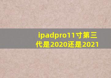 ipadpro11寸第三代是2020还是2021