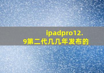 ipadpro12.9第二代几几年发布的