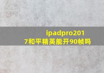 ipadpro2017和平精英能开90帧吗