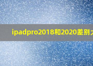 ipadpro2018和2020差别大吗