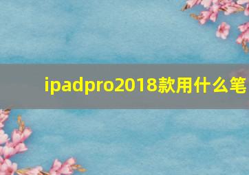 ipadpro2018款用什么笔