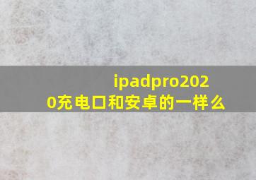 ipadpro2020充电口和安卓的一样么