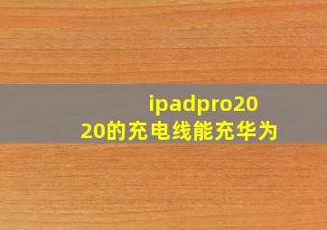 ipadpro2020的充电线能充华为