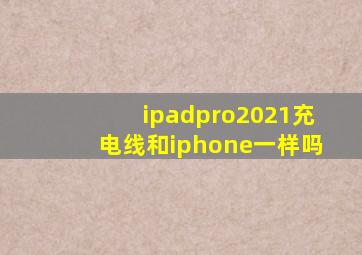 ipadpro2021充电线和iphone一样吗