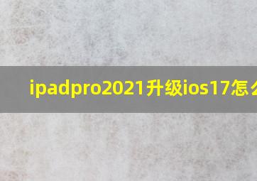 ipadpro2021升级ios17怎么样