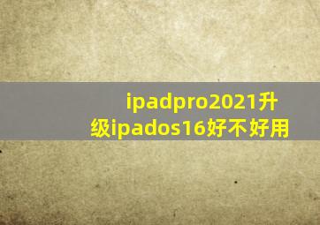 ipadpro2021升级ipados16好不好用