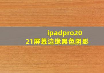 ipadpro2021屏幕边缘黑色阴影