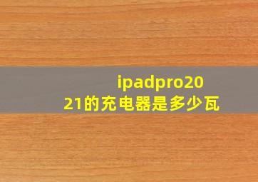 ipadpro2021的充电器是多少瓦