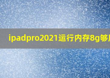 ipadpro2021运行内存8g够用吗