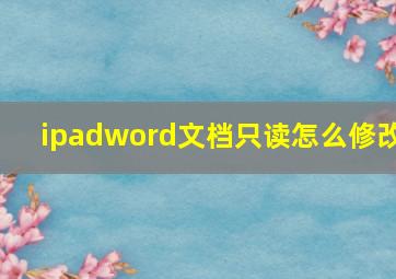 ipadword文档只读怎么修改