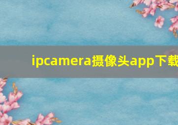 ipcamera摄像头app下载