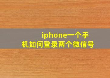 iphone一个手机如何登录两个微信号