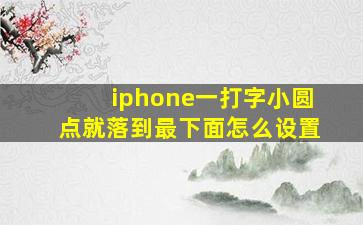 iphone一打字小圆点就落到最下面怎么设置