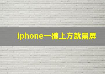 iphone一摸上方就黑屏