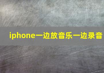 iphone一边放音乐一边录音