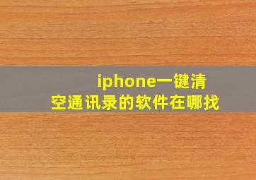 iphone一键清空通讯录的软件在哪找