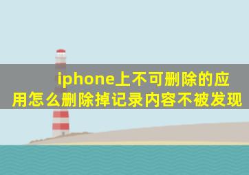 iphone上不可删除的应用怎么删除掉记录内容不被发现