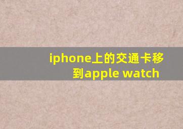 iphone上的交通卡移到apple watch