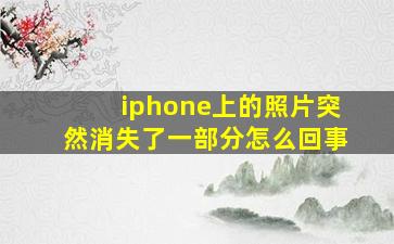 iphone上的照片突然消失了一部分怎么回事