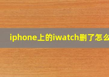 iphone上的iwatch删了怎么办