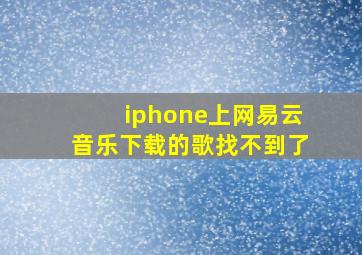 iphone上网易云音乐下载的歌找不到了