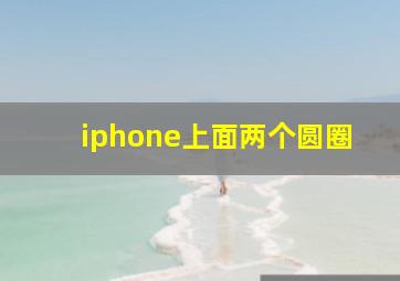 iphone上面两个圆圈