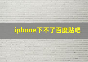 iphone下不了百度贴吧