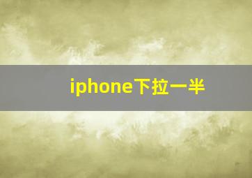 iphone下拉一半