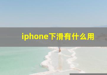 iphone下滑有什么用