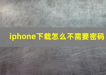 iphone下载怎么不需要密码