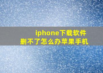 iphone下载软件删不了怎么办苹果手机